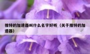 推特的加速器叫什么名字好听（关于推特的加速器）