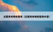 云服务有哪些服务（云服务有哪些服务内容）