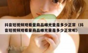 抖音短视频观看量商品曝光量是多少正常（抖音短视频观看量商品曝光量是多少正常呢）