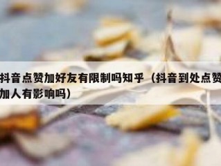 抖音点赞加好友有限制吗知乎（抖音到处点赞加人有影响吗）