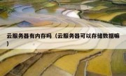云服务器有内存吗（云服务器可以存储数据嘛）