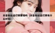 抖音粉丝送灯牌要钱吗（抖音粉丝送灯牌有什么好处）
