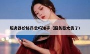 服务器价格昂贵吗知乎（服务器太贵了）