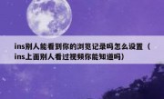 ins别人能看到你的浏览记录吗怎么设置（ins上面别人看过视频你能知道吗）