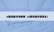 ai服务器市场规模（ai服务器份额排名）