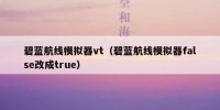 碧蓝航线模拟器vt（碧蓝航线模拟器false改成true）