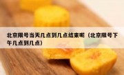 北京限号当天几点到几点结束呢（北京限号下午几点到几点）