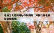 电脑怎么把网络ip改到国外（如何改变电脑ip变成国外）