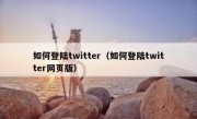 如何登陆twitter（如何登陆twitter网页版）
