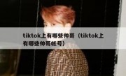 tiktok上有哪些帅哥（tiktok上有哪些帅哥帐号）