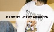 快手涨粉难吗（快手涨粉主播是真的吗）
