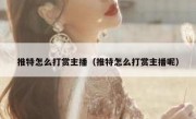 推特怎么打赏主播（推特怎么打赏主播呢）