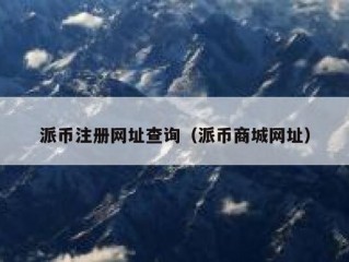 派币注册网址查询（派币商城网址）