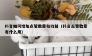 抖音如何增加点赞数量和收益（抖音点赞数量有什么用）