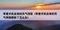 苹果手机自带的天气预报（苹果手机自带的天气预报删除了怎么办）