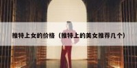 推特上女的价格（推特上的美女推荐几个）