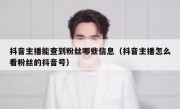 抖音主播能查到粉丝哪些信息（抖音主播怎么看粉丝的抖音号）