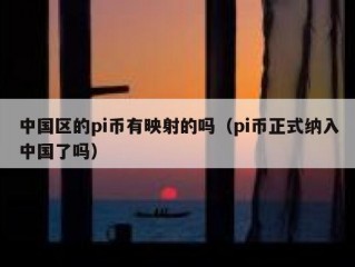 中国区的pi币有映射的吗（pi币正式纳入中国了吗）