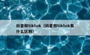 抖音和tiktok（抖音和tiktok有什么区别）