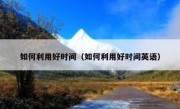 如何利用好时间（如何利用好时间英语）