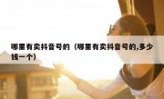 哪里有卖抖音号的（哪里有卖抖音号的,多少钱一个）