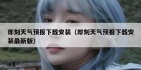 即刻天气预报下载安装（即刻天气预报下载安装最新版）