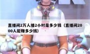 直播间2万人播2小时是多少钱（直播间2000人能赚多少钱）