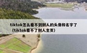 tiktok怎么看不到别人的头像和名字了（tiktok看不了别人主页）