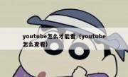 youtube怎么才能看（youtube怎么查看）