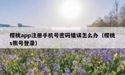 樱桃app注册手机号密码错误怎么办（樱桃s账号登录）