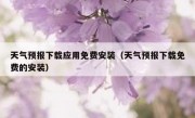 天气预报下载应用免费安装（天气预报下载免费的安装）