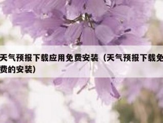 天气预报下载应用免费安装（天气预报下载免费的安装）