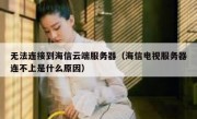无法连接到海信云端服务器（海信电视服务器连不上是什么原因）