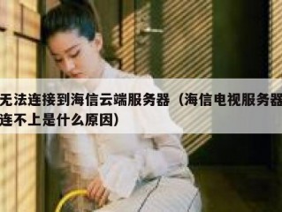 无法连接到海信云端服务器（海信电视服务器连不上是什么原因）