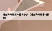 抖音海外版用户量有多少（抖音海外版市场份额）
