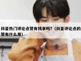 抖音热门评论点赞有钱拿吗?（抖音评论点的赞有什么用）