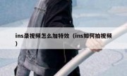 ins录视频怎么加特效（ins如何拍视频）