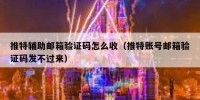 推特辅助邮箱验证码怎么收（推特账号邮箱验证码发不过来）