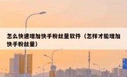 怎么快速增加快手粉丝量软件（怎样才能增加快手粉丝量）