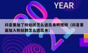 抖音里加了粉丝团怎么退出来啊视频（抖音里面加入粉丝群怎么退出来）