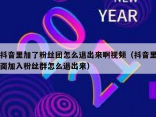抖音里加了粉丝团怎么退出来啊视频（抖音里面加入粉丝群怎么退出来）