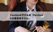 Facebook干什么的（facebook主要用来干什么）