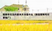 视频号引流的最快方法是什么（微信视频号付费推广）
