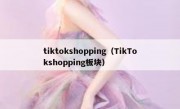 tiktokshopping（TikTokshopping板块）