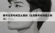 限号北京时间怎么算的（北京限号时间是几和几）