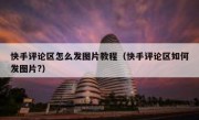 快手评论区怎么发图片教程（快手评论区如何发图片?）