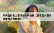 如何在抖音上取消加入的粉丝（抖音怎么取消申请加入粉丝群）