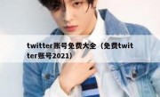 twitter账号免费大全（免费twitter账号2021）