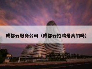 成都云服务公司（成都云招聘是真的吗）