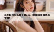 海外网络服务器下载app（外国网络服务器下载）